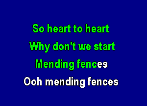 So heart to heart
Why don't we start
Mending fences

Ooh mending fences