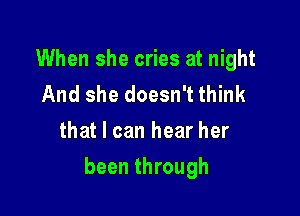 When she cries at night
AndshedoesnTthhk
thatlcanhearher

been through