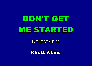 DON'T GET
ME STARTED

IN THE STYLE 0F

Rhett Akins