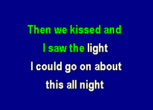 Then we kissed and

I saw the light

I could go on about
this all night