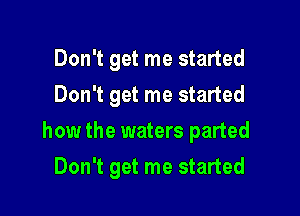 Don't get me started
Don't get me started

how the waters parted

Don't get me started