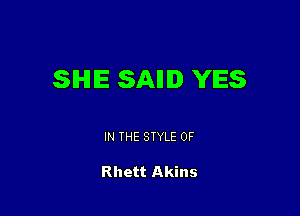 SHE SAIIID YES

IN THE STYLE 0F

Rhett Akins