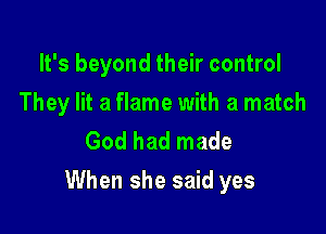 It's beyond their control

They lit a flame with a match

God had made
When she said yes