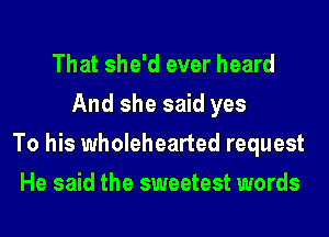 That she'd ever heard
And she said yes
To his wholehearted request
He said the sweetest words