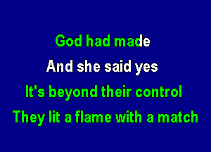 God had made
And she said yes
It's beyond their control

They lit a flame with a match