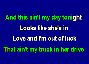 And this ain't my day tonight

Looks like she's in
Love and I'm out of luck

That ain't my truck in her drive
