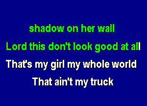 shadow on her wall

Lord this don't look good at all

Thafs my girl my whole world
That ain't my truck