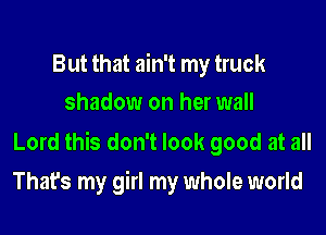 But that ain't my truck
shadow on her wall

Lord this don't look good at all
That's my girl my whole world