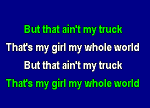But that ain't my truck
That's my girl my whole world
But that ain't my truck
That's my girl my whole world