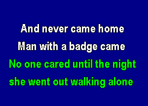 And never came home
Man with a badge came
No one cared until the night
she went out walking alone