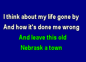 lthink about my life gone by

And how it's done me wrong

And leave this old
Nebrask a town