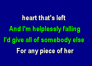 heart that's left
And I'm helplessly falling

I'd give all of somebody else

For any piece of her