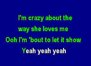 I'm crazy about the
way she loves me
Ooh I'm 'bout to let it show

Yeah yeah yeah