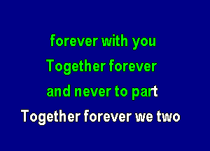 forever with you
Together forever

and never to part

Together forever we two