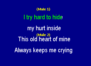 (Male 1)

ltry hard to hide

my hunt inside
This old 'natlaeazlzt of mine

Always keeps me crying