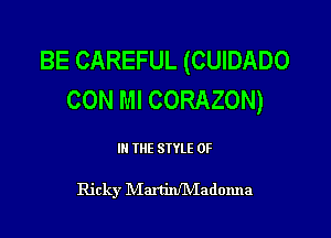 BE CAREFUL (CUIDADO
CON Ml CORAZON)

III THE SIYLE 0F

Ricky NIaxtinflVIadonna