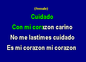 (female)

Cuidado
Con mi corazon carino
No me lastimes cuidado

Es mi corazon mi corazon