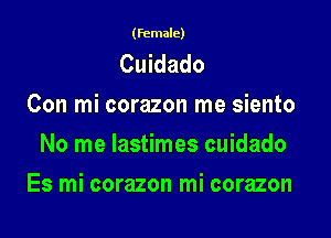 (female)

Cuidado
Con mi corazon me siento
No me lastimes cuidado

Es mi corazon mi corazon