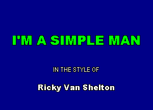 II'M A SIIMIPILIE MAN

IN THE STYLE 0F

Ricky Van Shelton