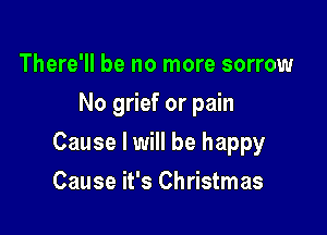 There'll be no more sorrow
No grief or pain

Cause I will be happy

Cause it's Christmas