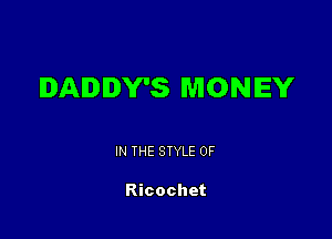 DADDY'S MONEY

IN THE STYLE 0F

Ricochet