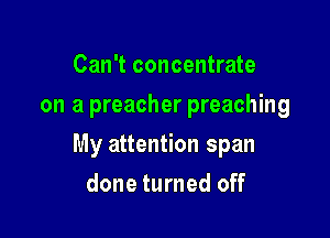 Can't concentrate
on a preacher preaching

My attention span

done turned off