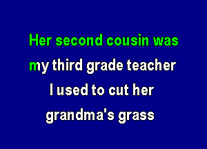 Her second cousin was
my third grade teacher
lused to cut her

grandma's grass