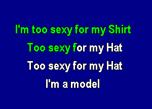 I'm too sexy for my Shirt
Too sexy for my Hat

Too sexy for my Hat

I'm a model