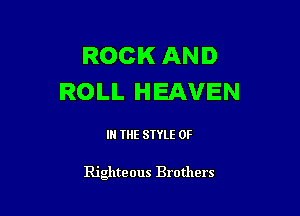 ROCK AND
ROLL HEAVEN

IN THE STYLE 0F

Righteous Brothers