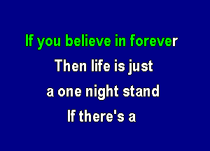 If you believe in forever

Then life is just

a one night stand
If there's a