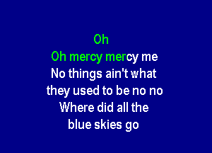 Oh

Oh mercy mercy me
No things ain'twhat

they used to be no no
Where did all the
blue skies go