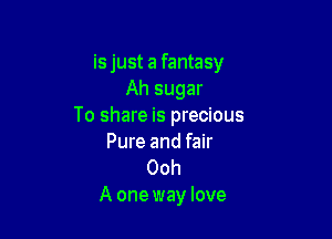 is just a fantasy
Ah sugar
To share is precious

Pure and fair
Ooh
A one way love