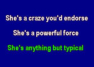 She's a craze you'd endorse

She's a powerful force

She's anything but typical