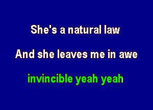 She's a natural law

And she leaves me in awe

invincible yeah yeah