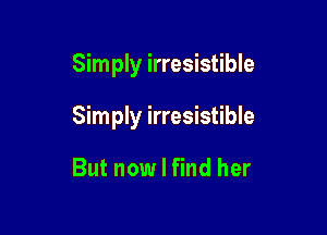 Simply irresistible

Simply irresistible

But now I find her