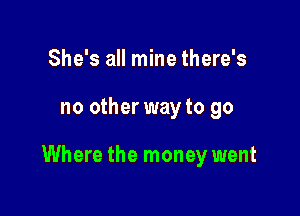 She's all mine there's

no other way to go

Where the money went