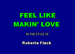 IFIEIEIL lLlllKlE
MAKIIN' ILOVIE

IN THE STYLE 0F

Roberta Flack