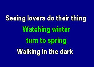 Seeing lovers do their thing

Watching winter

turn to spring
Walking in the dark