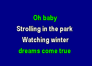 Oh baby
Strolling in the park

Watching winter
dreams come true