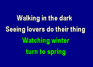 Walking in the dark
Seeing lovers do their thing

Watching winter
turn to spring