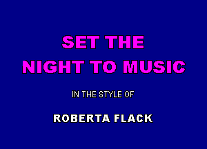 IN THE STYLE 0F

ROBERTA FLACK