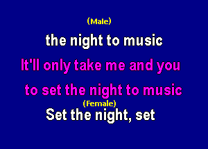 (Male)

the night to music

(Female)

Set the night, set
