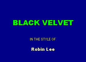 BLACK VELVET

IN THE STYLE 0F

Robin Lee