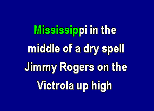 Mississippi in the
middle of a dry spell
Jimmy Rogers on the

Victrola up high