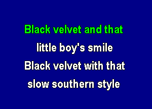 Black velvet and that
little boy's smile
Black velvet with that

slow southern style