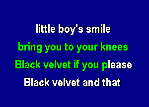 little boy's smile
bring you to your knees

Black velvet if you please
Black velvet and that