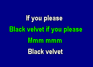 If you please

Black velvet if you please

Mmm mmm
Black velvet