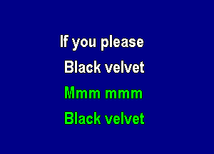 If you please

Black velvet
Mmm mmm
Black velvet