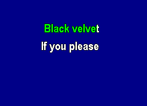 Black velvet

If you please