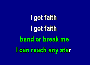 I got faith
I got faith
bend or break me

I can reach any star